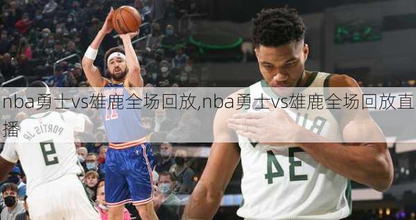 nba勇士vs雄鹿全场回放,nba勇士vs雄鹿全场回放直播