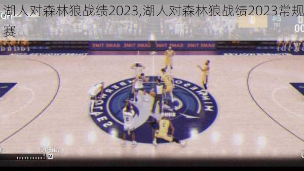 湖人对森林狼战绩2023,湖人对森林狼战绩2023常规赛