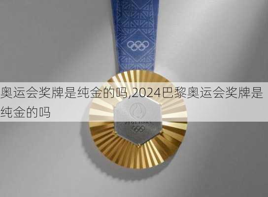 奥运会奖牌是纯金的吗,2024巴黎奥运会奖牌是纯金的吗