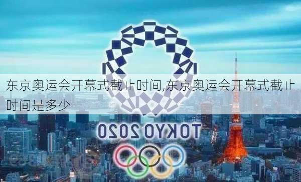 东京奥运会开幕式截止时间,东京奥运会开幕式截止时间是多少