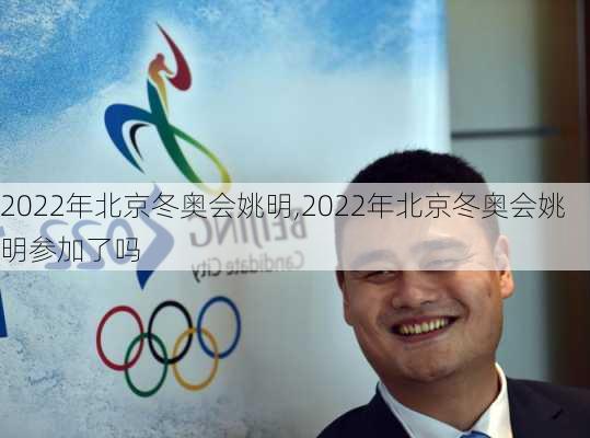 2022年北京冬奥会姚明,2022年北京冬奥会姚明参加了吗